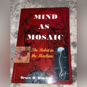 Mind as Mosaic : The Robot in the Machine by Bruce H. Hinrichs